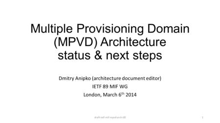 Multiple Provisioning Domain (MPVD) Architecture status & next steps Dmitry Anipko (architecture document editor) IETF 89 MIF WG London, March 6 th 2014.