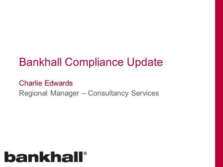 Bankhall Compliance Update Charlie Edwards Regional Manager – Consultancy Services.