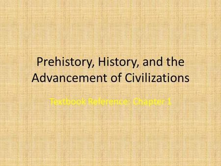 Prehistory, History, and the Advancement of Civilizations Textbook Reference: Chapter 1.