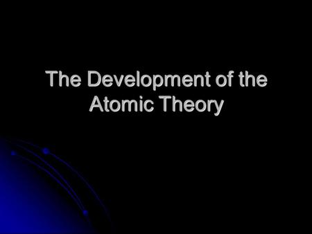 The Development of the Atomic Theory. Investigating Atoms and Atomic Theory Students should be able to: Students should be able to: Describe the particle.