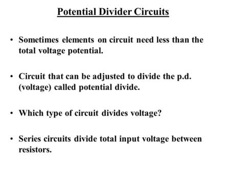 Potential Divider Circuits Sometimes elements on circuit need less than the total voltage potential. Circuit that can be adjusted to divide the p.d. (voltage)