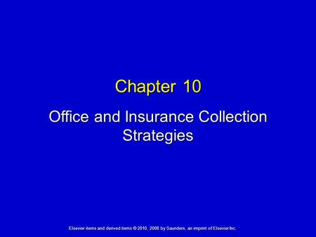 Chapter 10 Office and Insurance Collection Strategies Elsevier items and derived items © 2010, 2008 by Saunders, an imprint of Elsevier Inc.