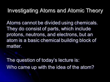 Investigating Atoms and Atomic Theory Atoms cannot be divided using chemicals. They do consist of parts, which include protons, neutrons, and electrons,