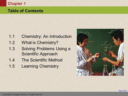 Chapter 1 Table of Contents Return to TOC Copyright © Cengage Learning. All rights reserved 1.1 Chemistry: An Introduction 1.2 What is Chemistry? 1.3 Solving.