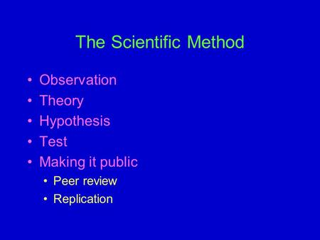 The Scientific Method Observation Theory Hypothesis Test Making it public Peer review Replication.