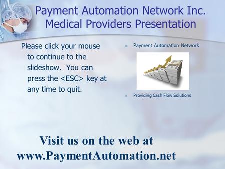 Payment Automation Network Inc. Medical Providers Presentation Please click your mouse to continue to the slideshow. You can press the key at any time.