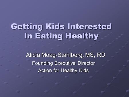 Getting Kids Interested In Eating Healthy Founding Executive Director Action for Healthy Kids Alicia Moag-Stahlberg, MS, RD.