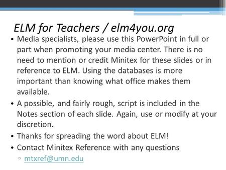 ELM for Teachers / elm4you.org Media specialists, please use this PowerPoint in full or part when promoting your media center. There is no need to mention.