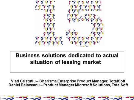 Business solutions dedicated to actual situation of leasing market Vlad Cristutiu – Charisma Enterprise Product Manager, TotalSoft Daniel Balaceanu – Product.