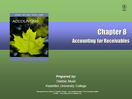 Weygandt, Kieso, Kimmel, Trenholm, Kinnear Accounting Principles, Third Canadian Edition © 2009 John Wiley & Sons Canada, Ltd. Prepared by: Debbie Musil.