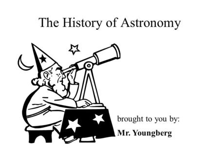 The History of Astronomy brought to you by: Mr. Youngberg.