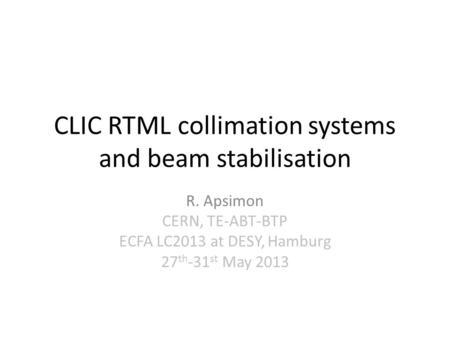 CLIC RTML collimation systems and beam stabilisation R. Apsimon CERN, TE-ABT-BTP ECFA LC2013 at DESY, Hamburg 27 th -31 st May 2013.