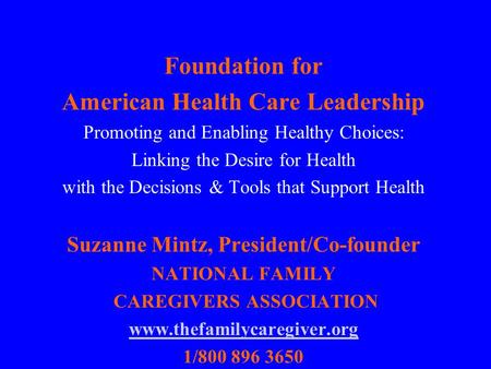 Foundation for American Health Care Leadership Promoting and Enabling Healthy Choices: Linking the Desire for Health with the Decisions & Tools that Support.
