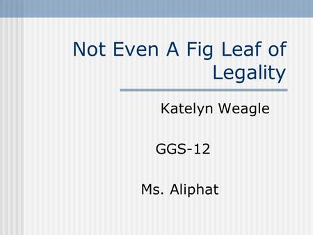 Not Even A Fig Leaf of Legality Katelyn Weagle GGS-12 Ms. Aliphat.