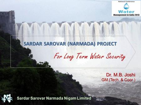 For Long Term Water Security SARDAR SAROVAR (NARMADA) PROJECT Sardar Sarovar Narmada Nigam Limited Dr. M.B. Joshi GM (Tech. & Coor.)