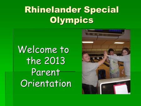 Rhinelander Special Olympics Welcome to the 2013 Parent Orientation.