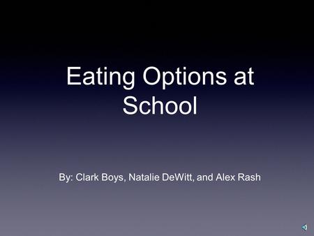 Eating Options at School By: Clark Boys, Natalie DeWitt, and Alex Rash.