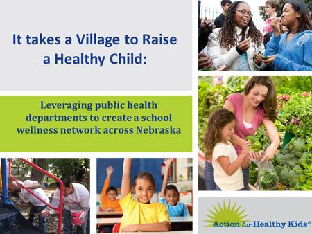 It takes a Village to Raise a Healthy Child: Leveraging public health departments to create a school wellness network across Nebraska.