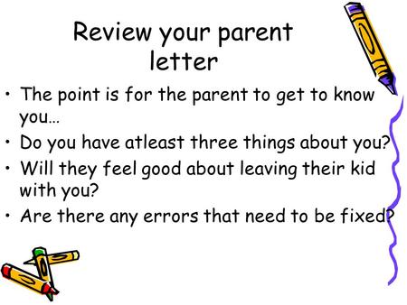 Review your parent letter The point is for the parent to get to know you… Do you have atleast three things about you? Will they feel good about leaving.