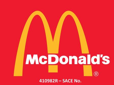 410982R – SACE No.. Facts Founded may 15 th 1940, san Bernardino, California Founder Richard and Maurice Mc Donald 33,000+ locations world wide Public.