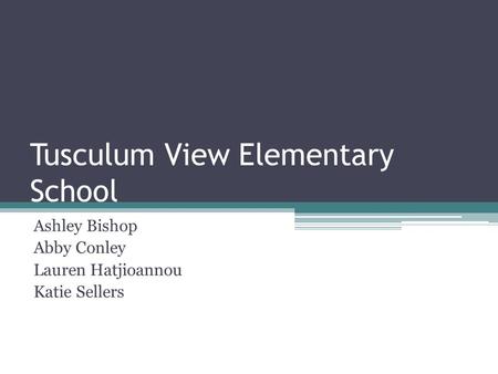Tusculum View Elementary School Ashley Bishop Abby Conley Lauren Hatjioannou Katie Sellers.