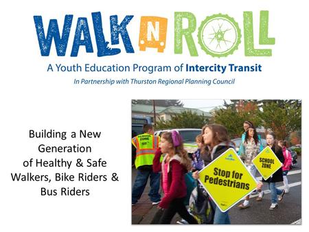 Building a New Generation of Healthy & Safe Walkers, Bike Riders & Bus Riders.
