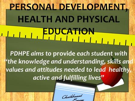 PERSONAL DEVELOPMENT, HEALTH AND PHYSICAL EDUCATION PDHPE aims to provide each student with “the knowledge and understanding, skills and values and attitudes.