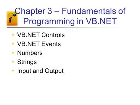 Chapter 3 – Fundamentals of Programming in VB.NET VB.NET Controls VB.NET Events Numbers Strings Input and Output.