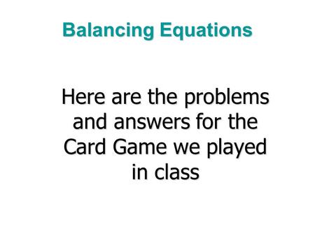 Balancing Equations Here are the problems and answers for the Card Game we played in class.