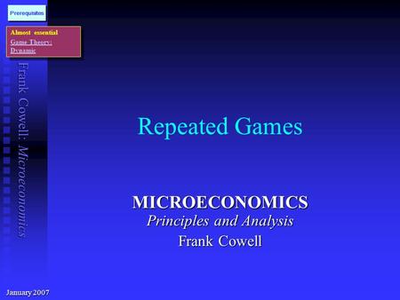 Frank Cowell: Microeconomics Repeated Games MICROECONOMICS Principles and Analysis Frank Cowell January 2007 Almost essential Game Theory: Dynamic Almost.