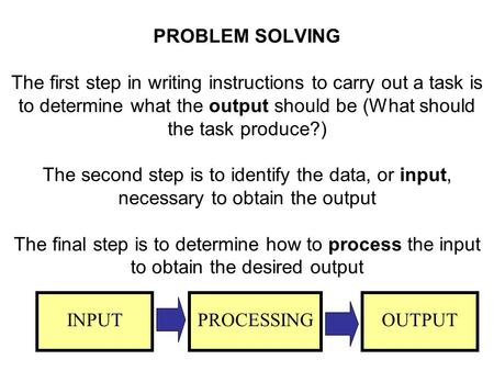 PROBLEM SOLVING The first step in writing instructions to carry out a task is to determine what the output should be (What should the task produce?)