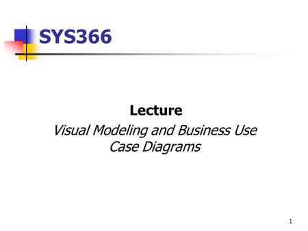 1 SYS366 Lecture Visual Modeling and Business Use Case Diagrams.