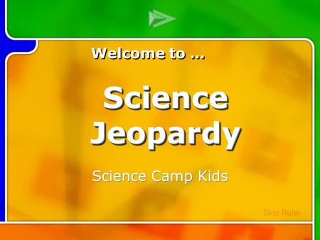 Multi- Q Introd uction Science Camp Kids Welcome to … Skip Rules Science Jeopardy.