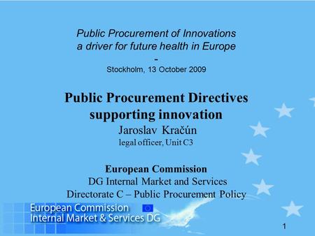 1 Public Procurement of Innovations a driver for future health in Europe - Stockholm, 13 October 2009 Public Procurement Directives supporting innovation.