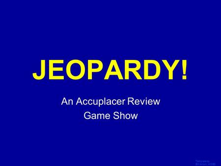 Template by Bill Arcuri, WCSD Click Once to Begin JEOPARDY! An Accuplacer Review Game Show.