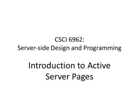 CSCI 6962: Server-side Design and Programming Introduction to Active Server Pages.
