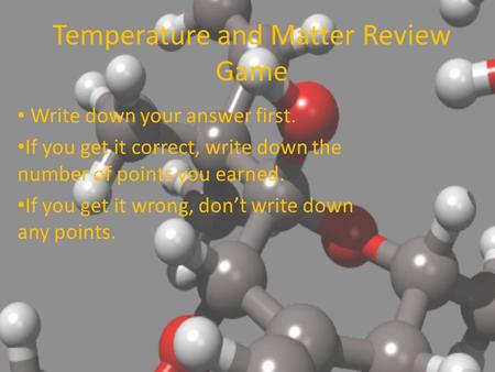Temperature and Matter Review Game Write down your answer first. If you get it correct, write down the number of points you earned. If you get it wrong,