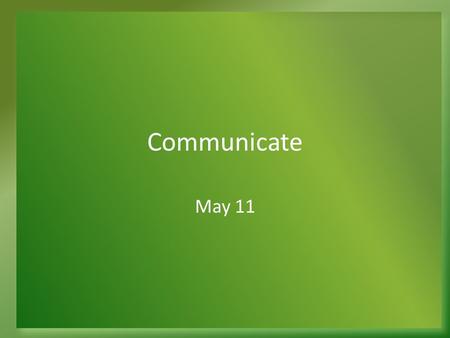 Communicate May 11. Think About It … What are some important principles for communication? What are advantages when good communication happens within.