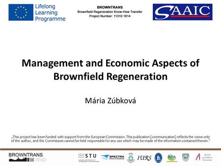Management and Economic Aspects of Brownfield Regeneration Mária Zúbková „This project has been funded with support from the European Commission. This.