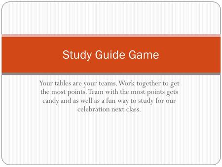 Your tables are your teams. Work together to get the most points. Team with the most points gets candy and as well as a fun way to study for our celebration.