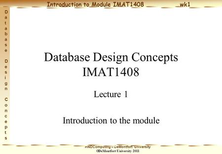 HNDComputing – DeMontfort University  DeMontfort University 2011 Introduction to Module IMAT1408 wk1 Database Design ConceptsDatabase Design Concepts.