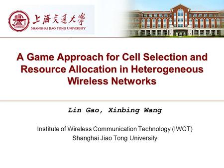 A Game Approach for Cell Selection and Resource Allocation in Heterogeneous Wireless Networks Lin Gao, Xinbing Wang Institute of Wireless Communication.