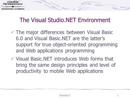 Tutorial 111 The Visual Studio.NET Environment The major differences between Visual Basic 6.0 and Visual Basic.NET are the latter’s support for true object-oriented.