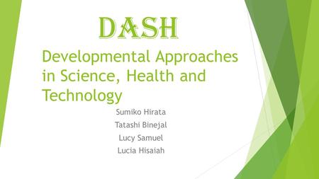 DASH Developmental Approaches in Science, Health and Technology Sumiko Hirata Tatashi Binejal Lucy Samuel Lucia Hisaiah.