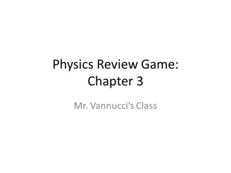 Physics Review Game: Chapter 3 Mr. Vannucci’s Class.