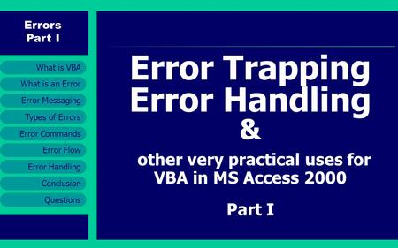 Errors Part I Error Messaging Error Handling Conclusion Questions What is an Error What is VBA Types of Errors Error Commands Error Flow Error Trapping.