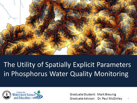 The Utility of Spatially Explicit Parameters in Phosphorus Water Quality Monitoring Graduate Student: Mark Breunig Graduate Advisor: Dr. Paul McGinley.