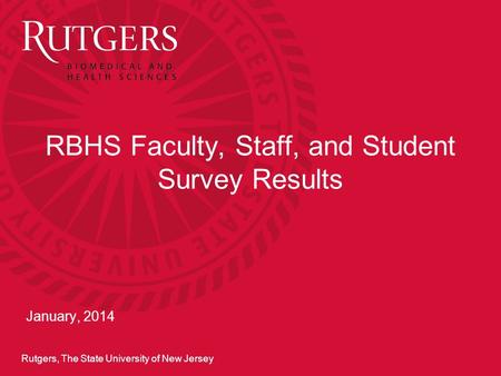 Rutgers, The State University of New Jersey RBHS Faculty, Staff, and Student Survey Results January, 2014.