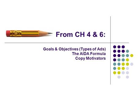 From CH 4 & 6: Goals & Objectives (Types of Ads) The AIDA Formula Copy Motivators.