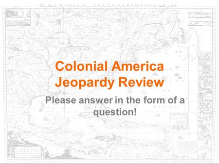 Please answer in the form of a question! Colonial America Jeopardy Review.